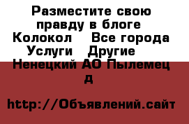 Разместите свою правду в блоге “Колокол“ - Все города Услуги » Другие   . Ненецкий АО,Пылемец д.